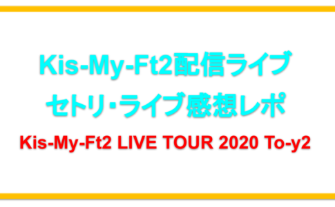 【103】Kis-My-Ft2配信ライブ2020セトリネタバレ！感想レポも！